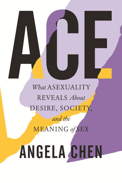 Ace. What Asexuality Reveals About Desire, Society, and the Meaning of Sex